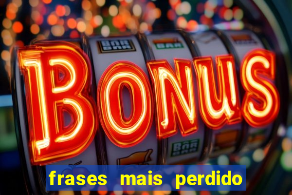 frases mais perdido que surdo em bingo